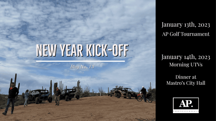 A photo on the left of the blue sky, clouds, desert & cactus scene with the words "New Year Kick Off" across the middle. "Blog No. 12" is directly underneath that. On the right hand side of the rectangle photo is a black vertical box with the following text "January 13th, 2023 AP Golf Tournament. January 14th, 2023 Morning UTVs Dinner at a Mastros City Hall" Followed by the AP Professionals Logo